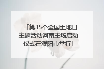 第35个全国土地日主题活动河南主场启动仪式在濮阳市举行