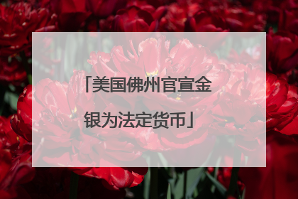 美国佛州官宣金银为法定货币