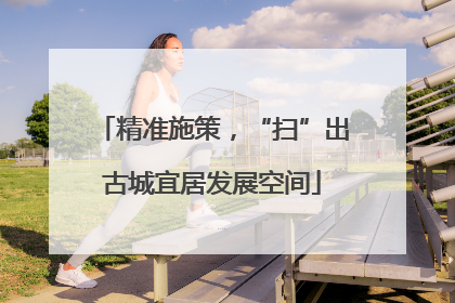 精准施策，“扫”出古城宜居发展空间