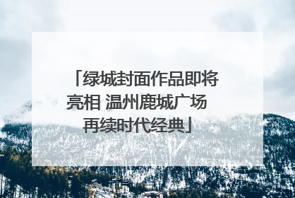 绿城封面作品即将亮相 温州鹿城广场再续时代经典