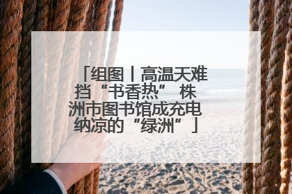 组图丨高温天难挡“书香热” 株洲市图书馆成充电纳凉的“绿洲”