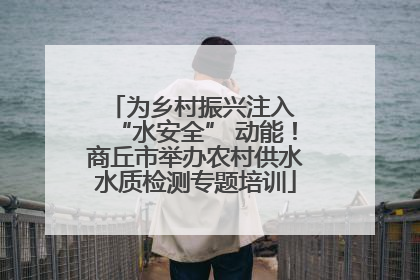 为乡村振兴注入 “水安全” 动能！商丘市举办农村供水水质检测专题培训