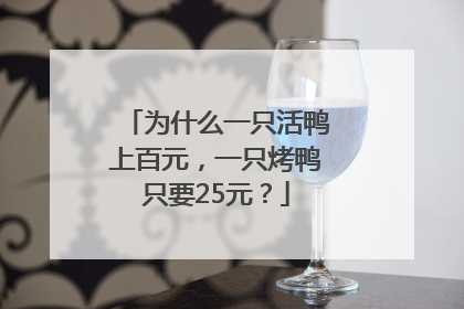 为什么一只活鸭上百元，一只烤鸭只要25元？