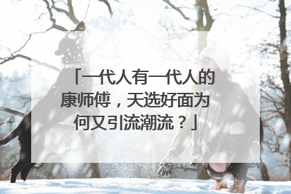 一代人有一代人的康师傅，天选好面为何又引流潮流？
