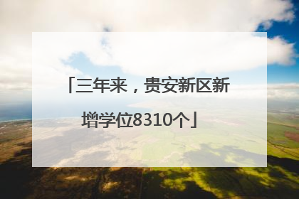 三年来，贵安新区新增学位8310个