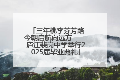 三年桃李芬芳路 今朝启航向远方——庐江裴岗中学举行2025届毕业典礼
