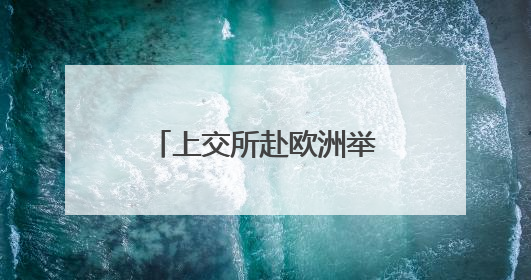 上交所赴欧洲举办推介交流活动，境外机构看好A股长期投资价值