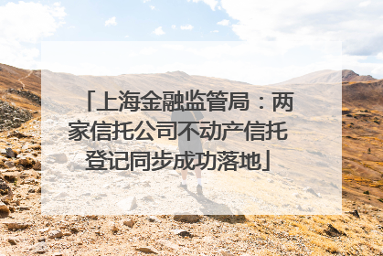 上海金融监管局：两家信托公司不动产信托登记同步成功落地