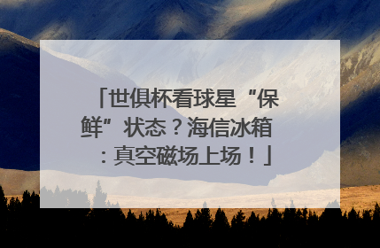世俱杯看球星“保鲜”状态？海信冰箱：真空磁场上场！