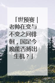 世预赛｜老帅在变与不变之间徘徊，国足今晚能否搏出生机？