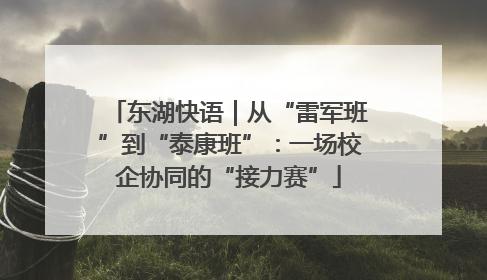 东湖快语｜从“雷军班”到“泰康班”：一场校企协同的“接力赛”