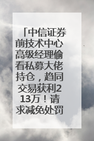中信证券前技术中心高级经理偷看私募大佬持仓，趋同交易获利213万！请求减免处罚无效，被罚没426万