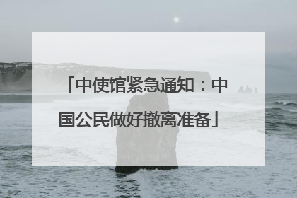 中使馆紧急通知：中国公民做好撤离准备