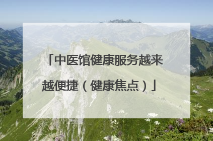 中医馆健康服务越来越便捷（健康焦点）