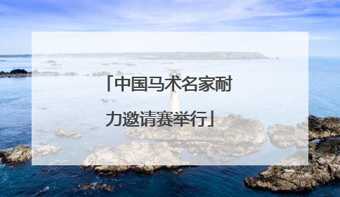 中国马术名家耐力邀请赛举行