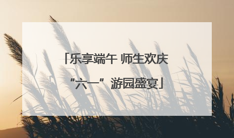 乐享端午 师生欢庆“六一”游园盛宴