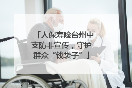 人保寿险台州中支防非宣传，守护群众“钱袋子”