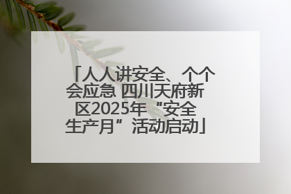 人人讲安全、个个会应急 四川天府新区2025年“安全生产月”活动启动