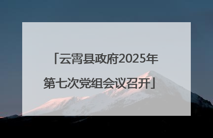 云霄县政府2025年第七次党组会议召开