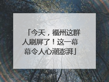 今天，福州这群人刷屏了！这一幕幕令人心潮澎湃