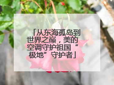 从东海孤岛到世界之巅，美的空调守护祖国“极地”守护者