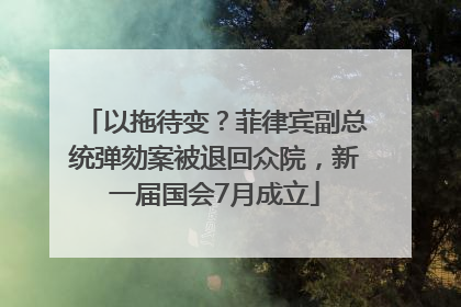 以拖待变？菲律宾副总统弹劾案被退回众院，新一届国会7月成立