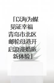以海为媒见证幸福 青岛市北区邮轮母港开启浪漫婚旅新体验