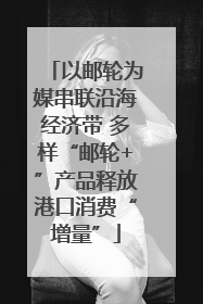 以邮轮为媒串联沿海经济带 多样“邮轮+”产品释放港口消费“增量”