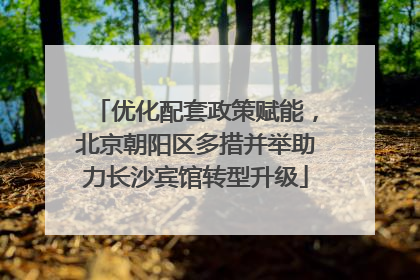优化配套政策赋能，北京朝阳区多措并举助力长沙宾馆转型升级