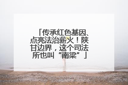 传承红色基因、点亮法治薪火！陕甘边界，这个司法所也叫“南梁”
