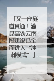 又一座隧道贯通！渝昆高铁云南段建设已全面进入“冲刺模式”