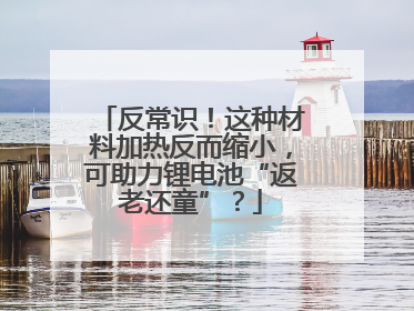 反常识！这种材料加热反而缩小，可助力锂电池“返老还童”？