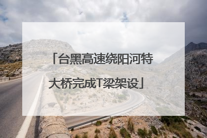 台黑高速绕阳河特大桥完成T梁架设