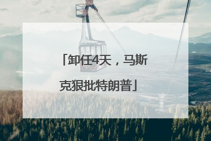 卸任4天，马斯克狠批特朗普