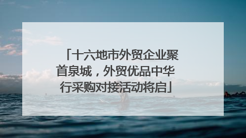 十六地市外贸企业聚首泉城，外贸优品中华行采购对接活动将启