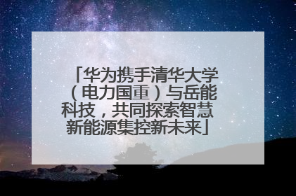 华为携手清华大学（电力国重）与岳能科技，共同探索智慧新能源集控新未来