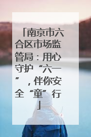 南京市六合区市场监管局：用心守护“六一”，伴你安全“童”行