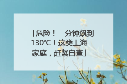 危险！一分钟飙到130℃！这类上海家庭，赶紧自查