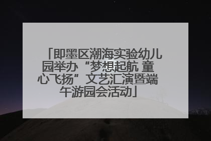 即墨区潮海实验幼儿园举办“梦想起航 童心飞扬”文艺汇演暨端午游园会活动
