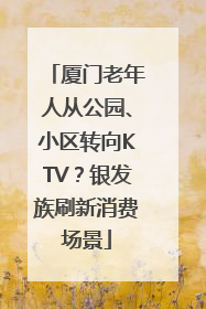 厦门老年人从公园、小区转向KTV？银发族刷新消费场景