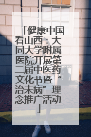 健康中国看山西：大同大学附属医院开展第二届中医药文化节暨“治未病”理念推广活动