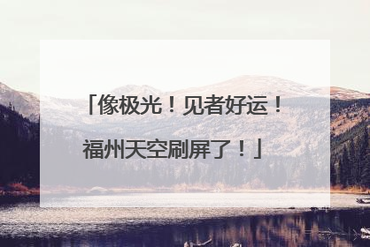 像极光！见者好运！福州天空刷屏了！