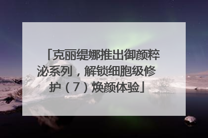 克丽缇娜推出御颜粹泌系列，解锁细胞级修护（7）焕颜体验