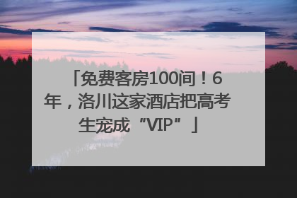 免费客房100间！6年，洛川这家酒店把高考生宠成“VIP”