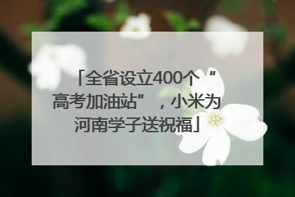 全省设立400个“高考加油站”，小米为河南学子送祝福