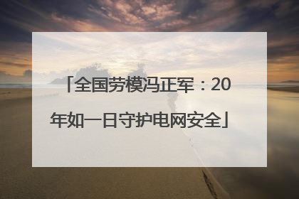 全国劳模冯正军：20年如一日守护电网安全