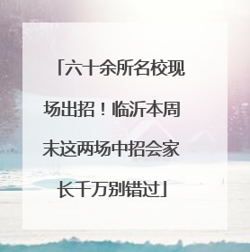 六十余所名校现场出招！临沂本周末这两场中招会家长千万别错过