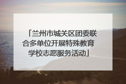 兰州市城关区团委联合多单位开展特殊教育学校志愿服务活动