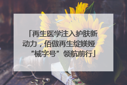再生医学注入护肤新动力，佰傲再生绽媄娅“械字号”领航前行
