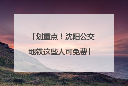划重点！沈阳公交地铁这些人可免费